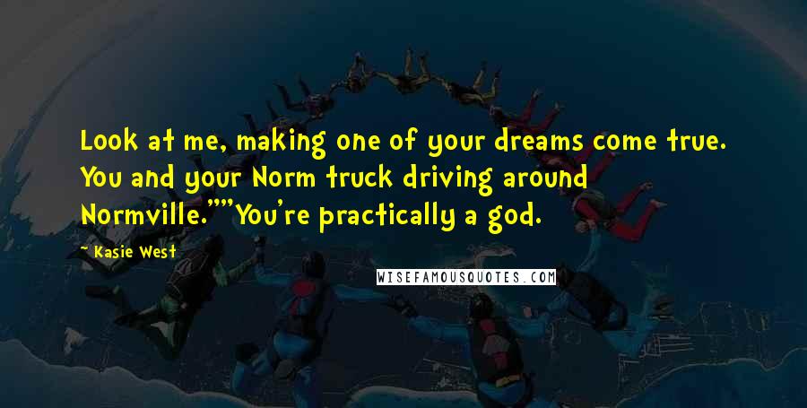 Kasie West Quotes: Look at me, making one of your dreams come true. You and your Norm truck driving around Normville.""You're practically a god.