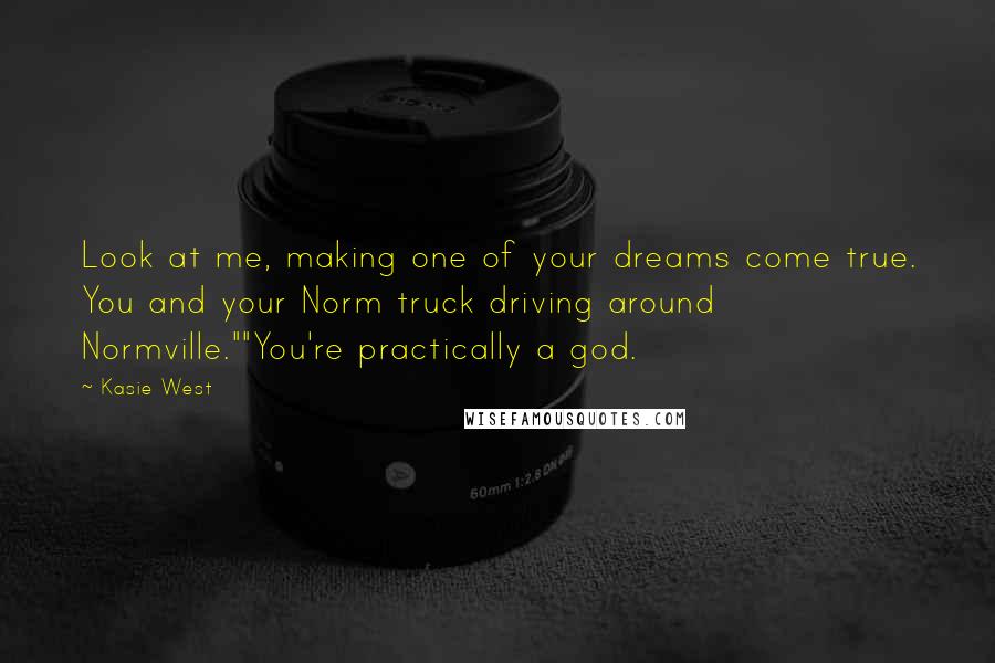 Kasie West Quotes: Look at me, making one of your dreams come true. You and your Norm truck driving around Normville.""You're practically a god.