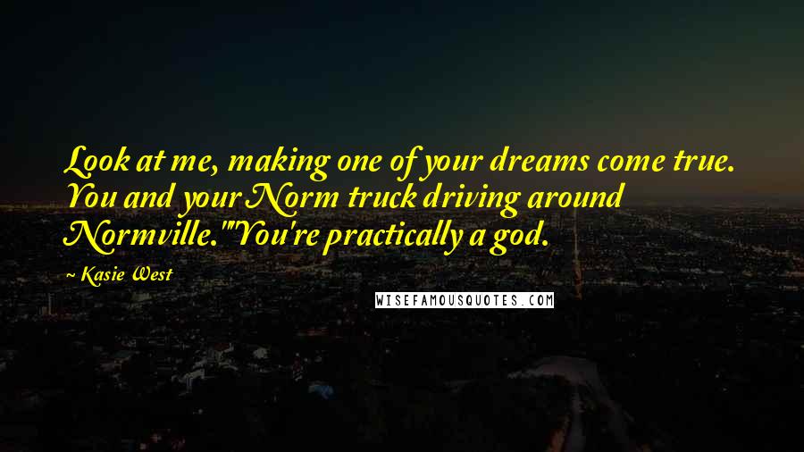 Kasie West Quotes: Look at me, making one of your dreams come true. You and your Norm truck driving around Normville.""You're practically a god.