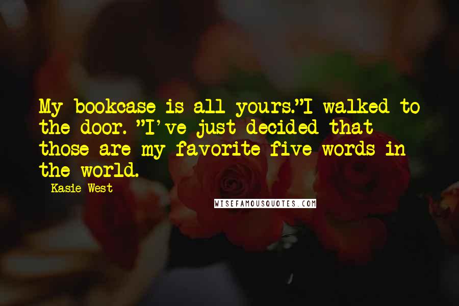 Kasie West Quotes: My bookcase is all yours."I walked to the door. "I've just decided that those are my favorite five words in the world.