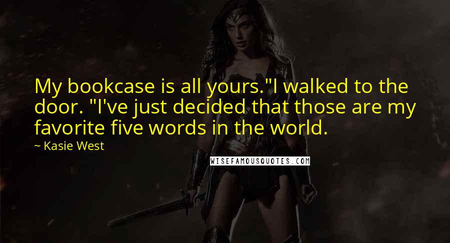 Kasie West Quotes: My bookcase is all yours."I walked to the door. "I've just decided that those are my favorite five words in the world.