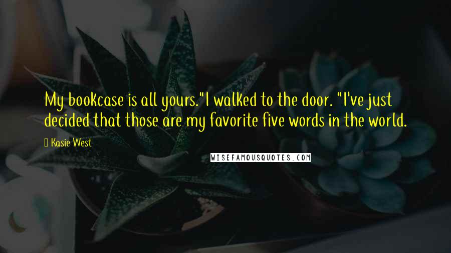 Kasie West Quotes: My bookcase is all yours."I walked to the door. "I've just decided that those are my favorite five words in the world.