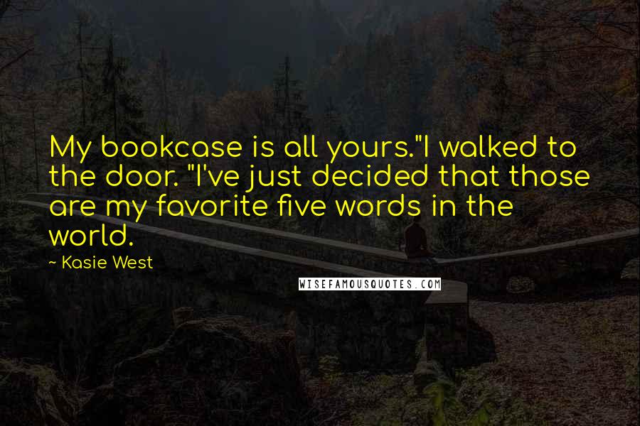 Kasie West Quotes: My bookcase is all yours."I walked to the door. "I've just decided that those are my favorite five words in the world.