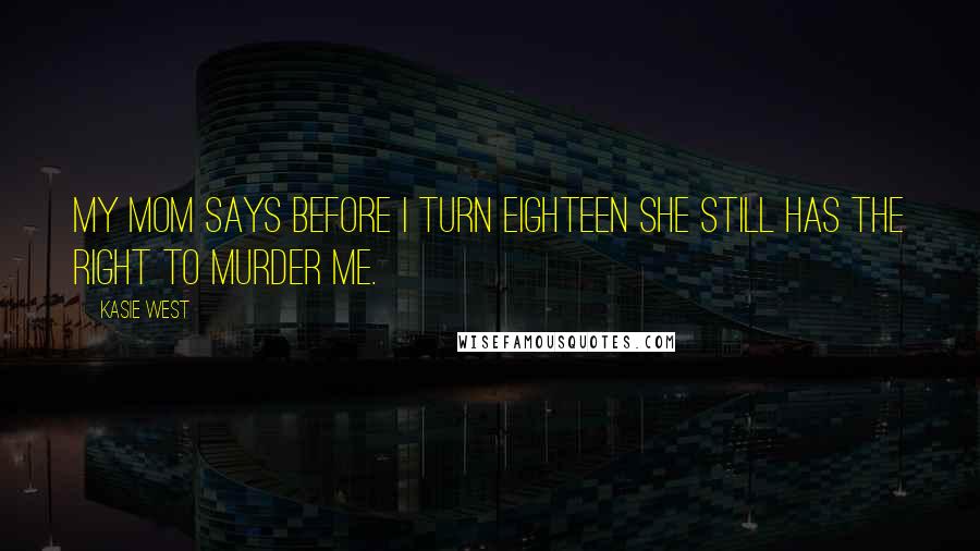 Kasie West Quotes: My mom says before I turn eighteen she still has the right to murder me.