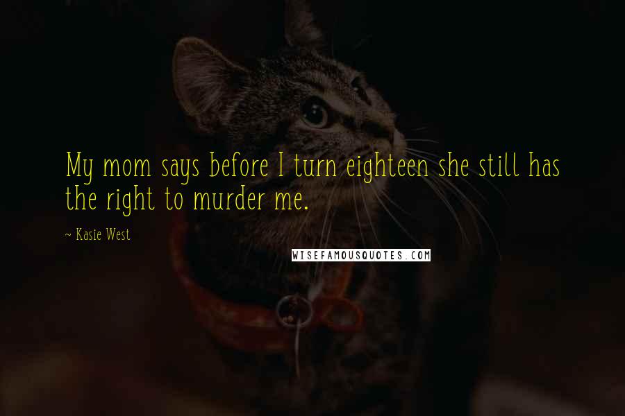 Kasie West Quotes: My mom says before I turn eighteen she still has the right to murder me.