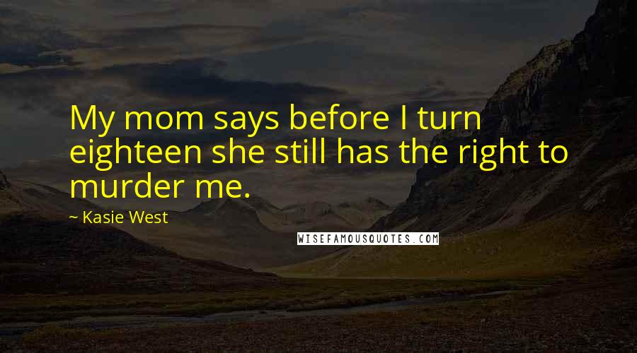 Kasie West Quotes: My mom says before I turn eighteen she still has the right to murder me.