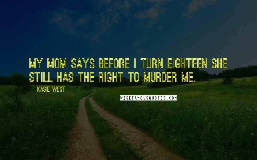 Kasie West Quotes: My mom says before I turn eighteen she still has the right to murder me.