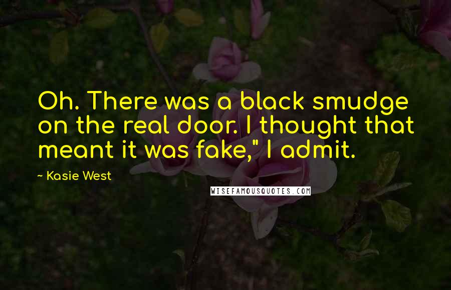 Kasie West Quotes: Oh. There was a black smudge on the real door. I thought that meant it was fake," I admit.