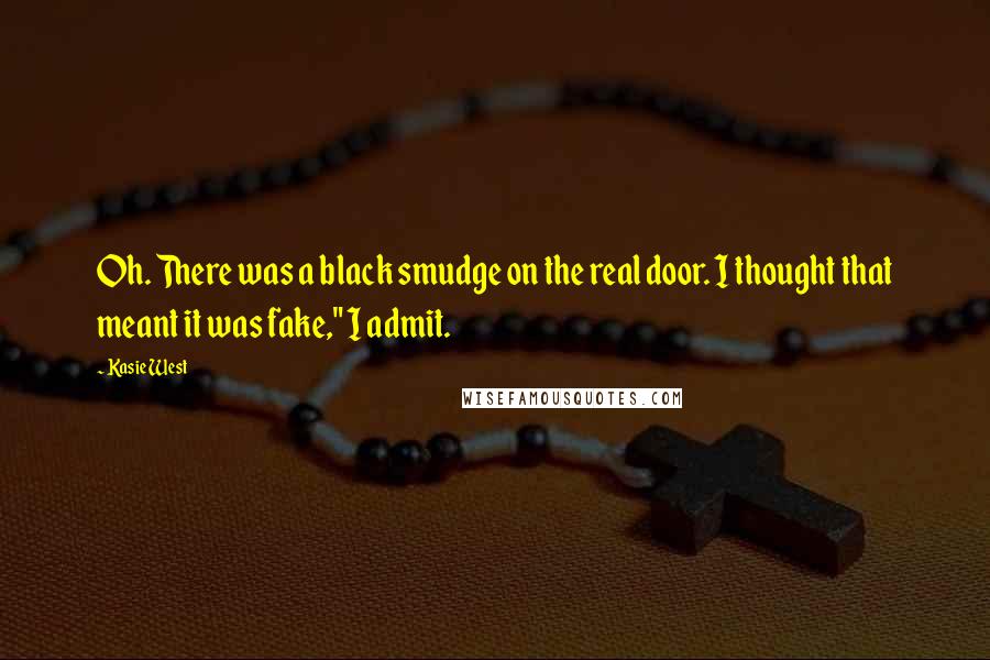 Kasie West Quotes: Oh. There was a black smudge on the real door. I thought that meant it was fake," I admit.