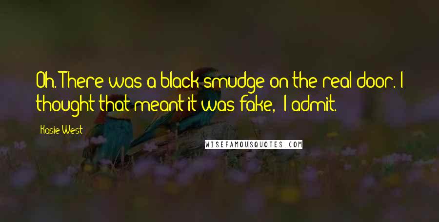 Kasie West Quotes: Oh. There was a black smudge on the real door. I thought that meant it was fake," I admit.