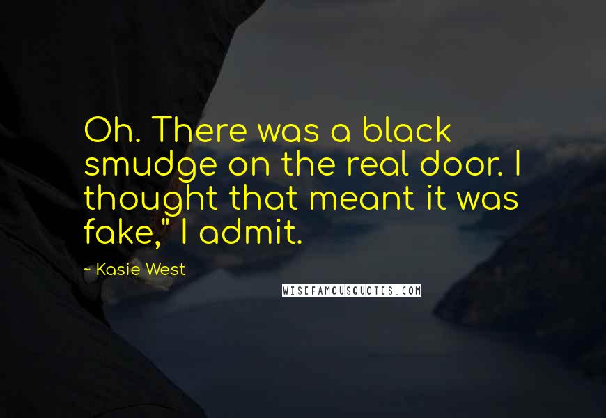 Kasie West Quotes: Oh. There was a black smudge on the real door. I thought that meant it was fake," I admit.