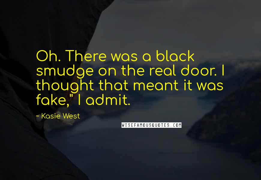 Kasie West Quotes: Oh. There was a black smudge on the real door. I thought that meant it was fake," I admit.