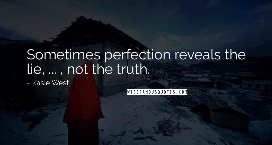 Kasie West Quotes: Sometimes perfection reveals the lie, ... , not the truth.