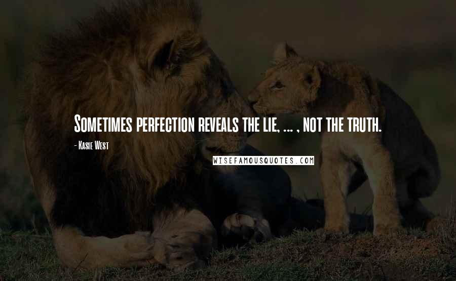 Kasie West Quotes: Sometimes perfection reveals the lie, ... , not the truth.