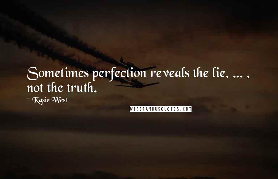 Kasie West Quotes: Sometimes perfection reveals the lie, ... , not the truth.