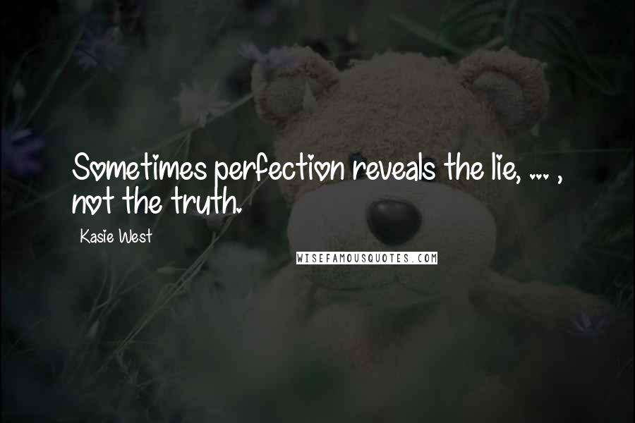 Kasie West Quotes: Sometimes perfection reveals the lie, ... , not the truth.