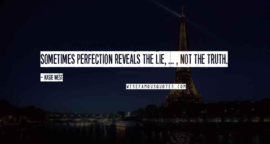 Kasie West Quotes: Sometimes perfection reveals the lie, ... , not the truth.