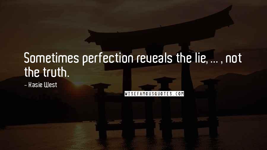 Kasie West Quotes: Sometimes perfection reveals the lie, ... , not the truth.