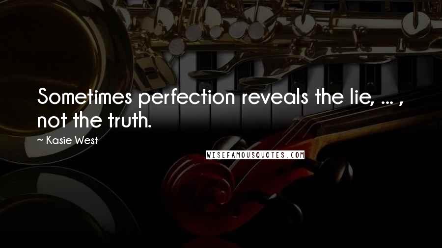 Kasie West Quotes: Sometimes perfection reveals the lie, ... , not the truth.