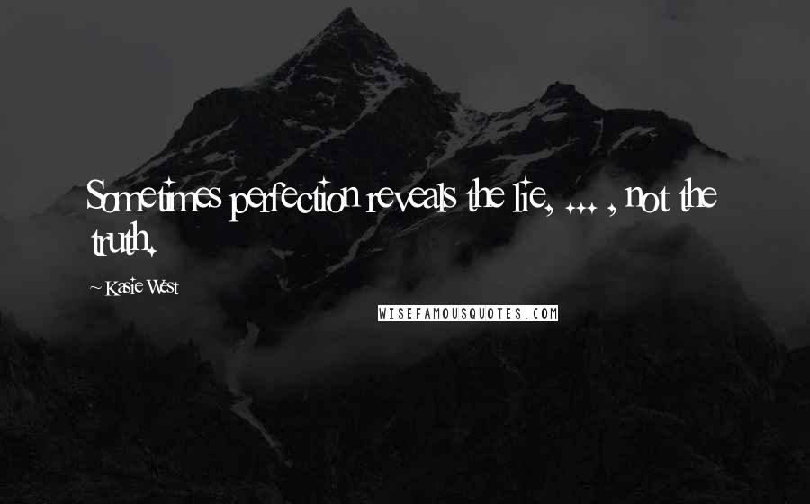 Kasie West Quotes: Sometimes perfection reveals the lie, ... , not the truth.