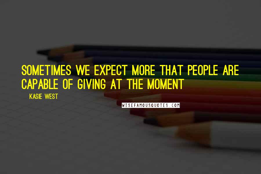 Kasie West Quotes: Sometimes we expect more that people are capable of giving at the moment