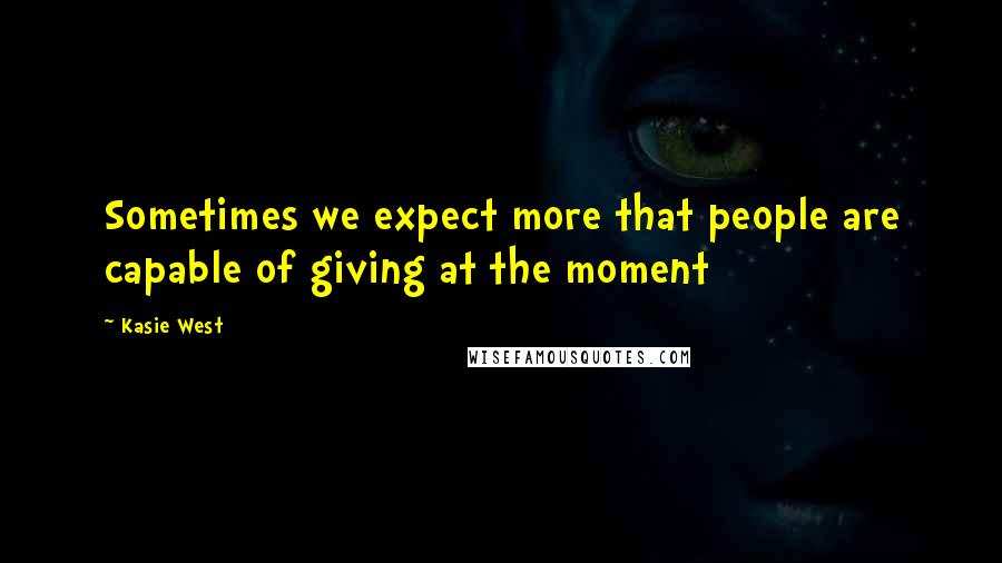 Kasie West Quotes: Sometimes we expect more that people are capable of giving at the moment