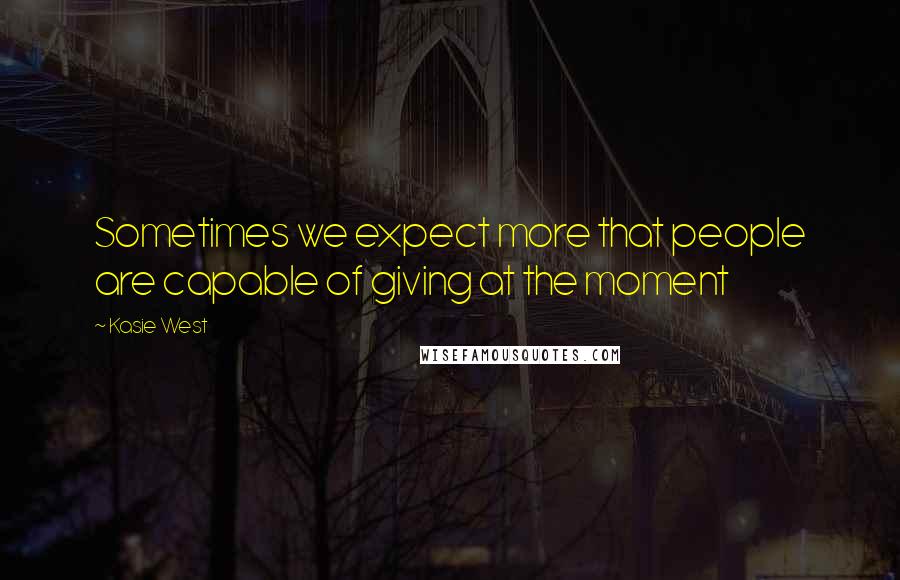 Kasie West Quotes: Sometimes we expect more that people are capable of giving at the moment