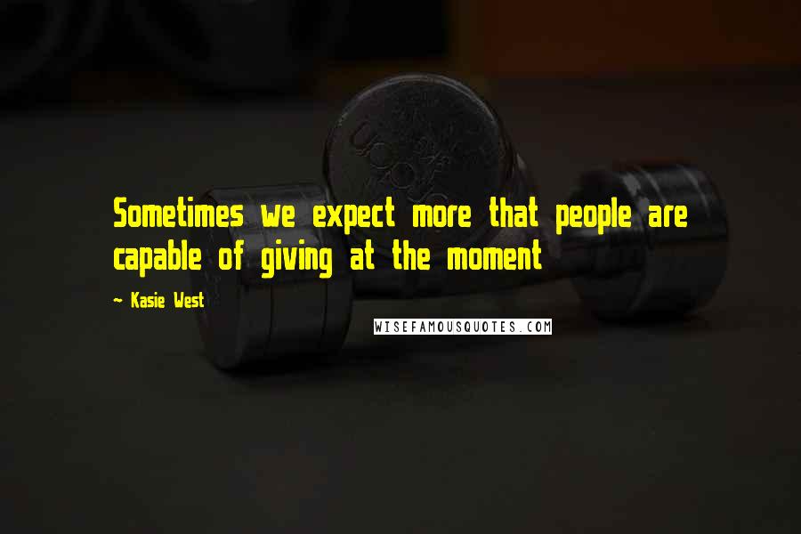 Kasie West Quotes: Sometimes we expect more that people are capable of giving at the moment