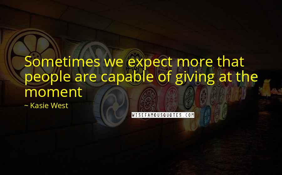 Kasie West Quotes: Sometimes we expect more that people are capable of giving at the moment