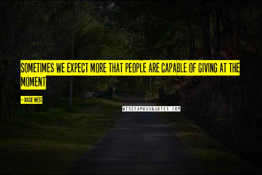 Kasie West Quotes: Sometimes we expect more that people are capable of giving at the moment