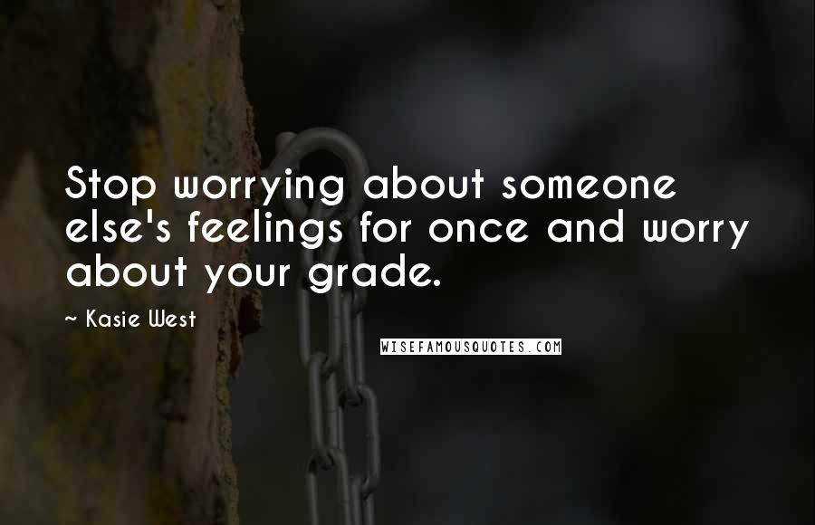 Kasie West Quotes: Stop worrying about someone else's feelings for once and worry about your grade.