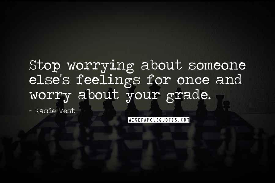 Kasie West Quotes: Stop worrying about someone else's feelings for once and worry about your grade.