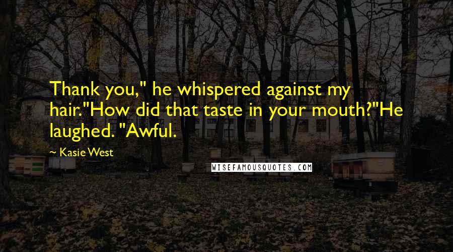 Kasie West Quotes: Thank you," he whispered against my hair."How did that taste in your mouth?"He laughed. "Awful.