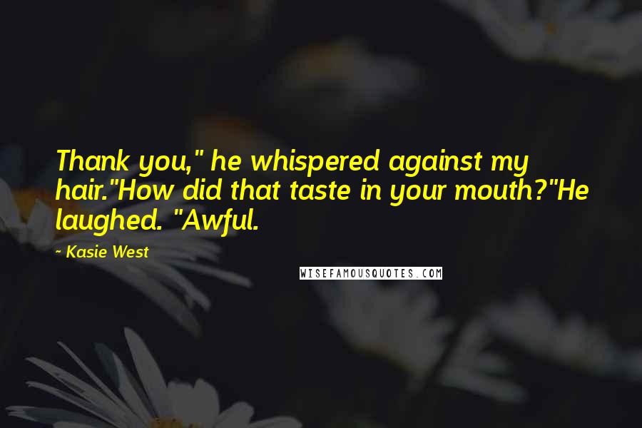 Kasie West Quotes: Thank you," he whispered against my hair."How did that taste in your mouth?"He laughed. "Awful.