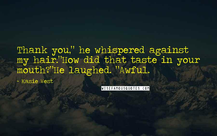 Kasie West Quotes: Thank you," he whispered against my hair."How did that taste in your mouth?"He laughed. "Awful.