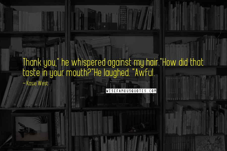 Kasie West Quotes: Thank you," he whispered against my hair."How did that taste in your mouth?"He laughed. "Awful.