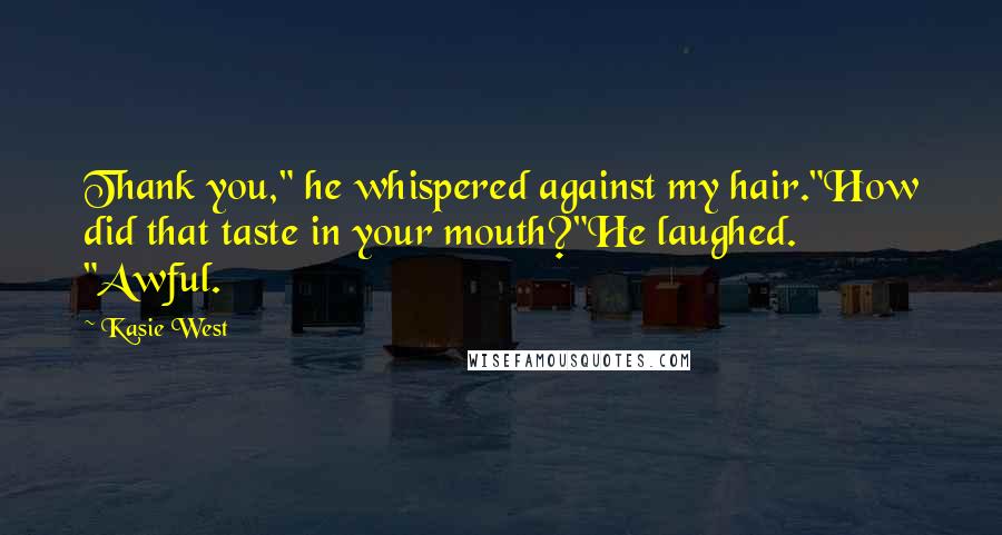 Kasie West Quotes: Thank you," he whispered against my hair."How did that taste in your mouth?"He laughed. "Awful.