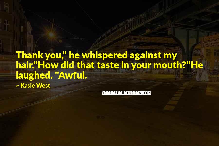 Kasie West Quotes: Thank you," he whispered against my hair."How did that taste in your mouth?"He laughed. "Awful.