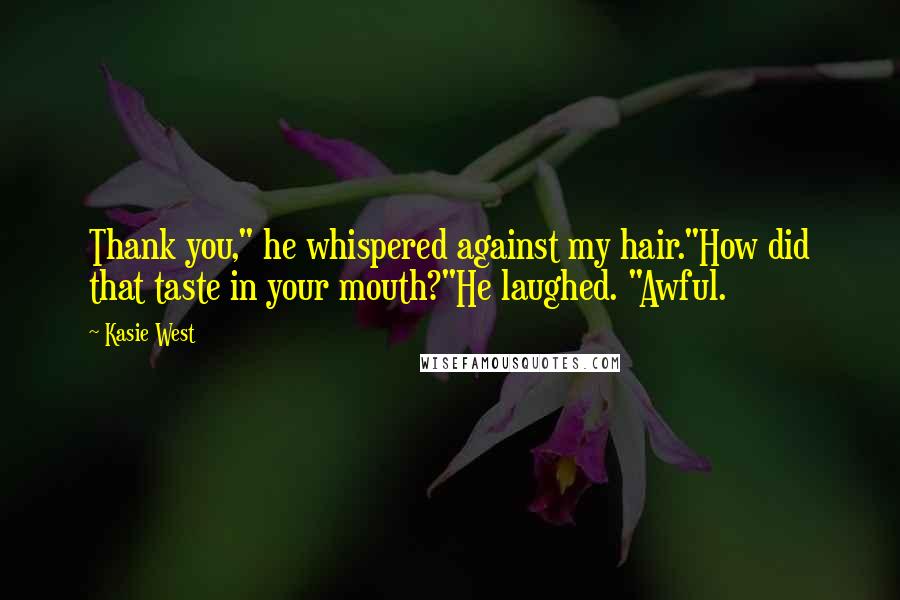 Kasie West Quotes: Thank you," he whispered against my hair."How did that taste in your mouth?"He laughed. "Awful.