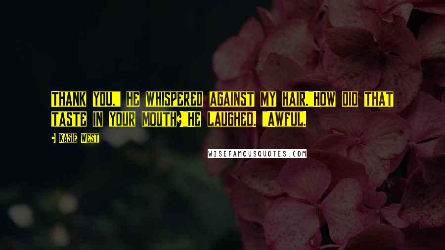 Kasie West Quotes: Thank you," he whispered against my hair."How did that taste in your mouth?"He laughed. "Awful.