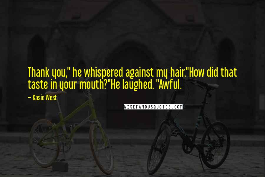 Kasie West Quotes: Thank you," he whispered against my hair."How did that taste in your mouth?"He laughed. "Awful.