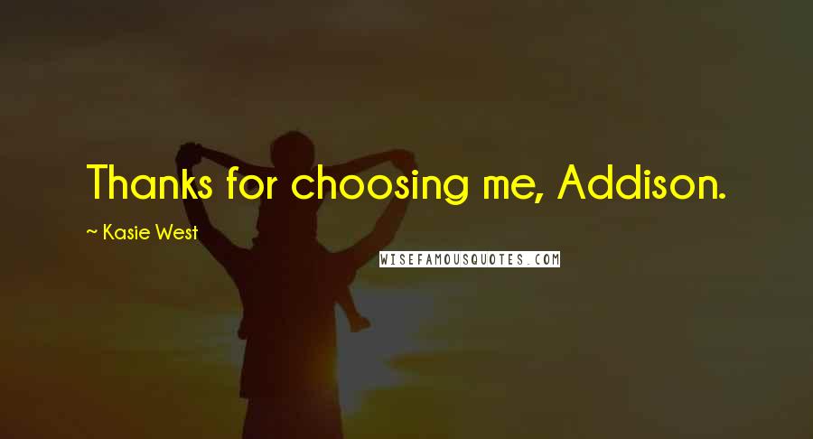 Kasie West Quotes: Thanks for choosing me, Addison.