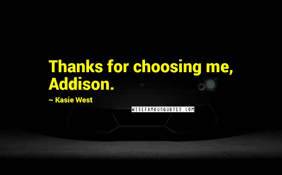 Kasie West Quotes: Thanks for choosing me, Addison.