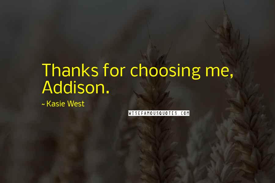 Kasie West Quotes: Thanks for choosing me, Addison.