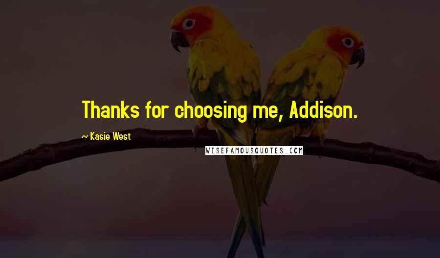 Kasie West Quotes: Thanks for choosing me, Addison.