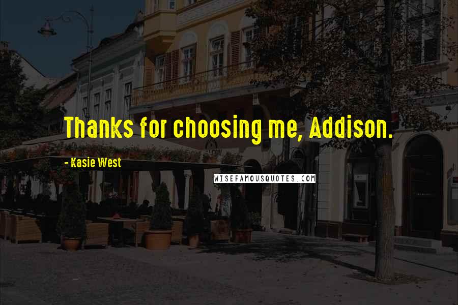 Kasie West Quotes: Thanks for choosing me, Addison.