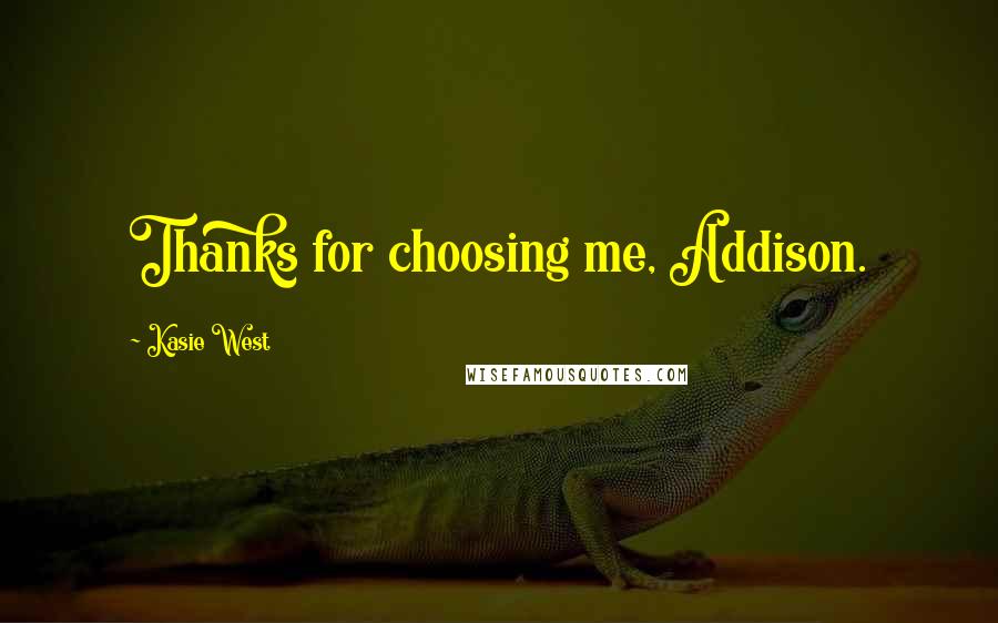 Kasie West Quotes: Thanks for choosing me, Addison.