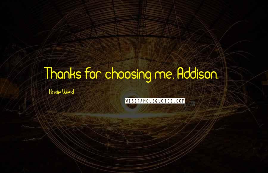 Kasie West Quotes: Thanks for choosing me, Addison.