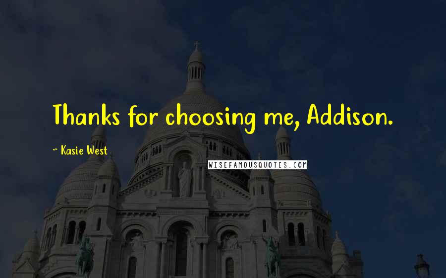 Kasie West Quotes: Thanks for choosing me, Addison.