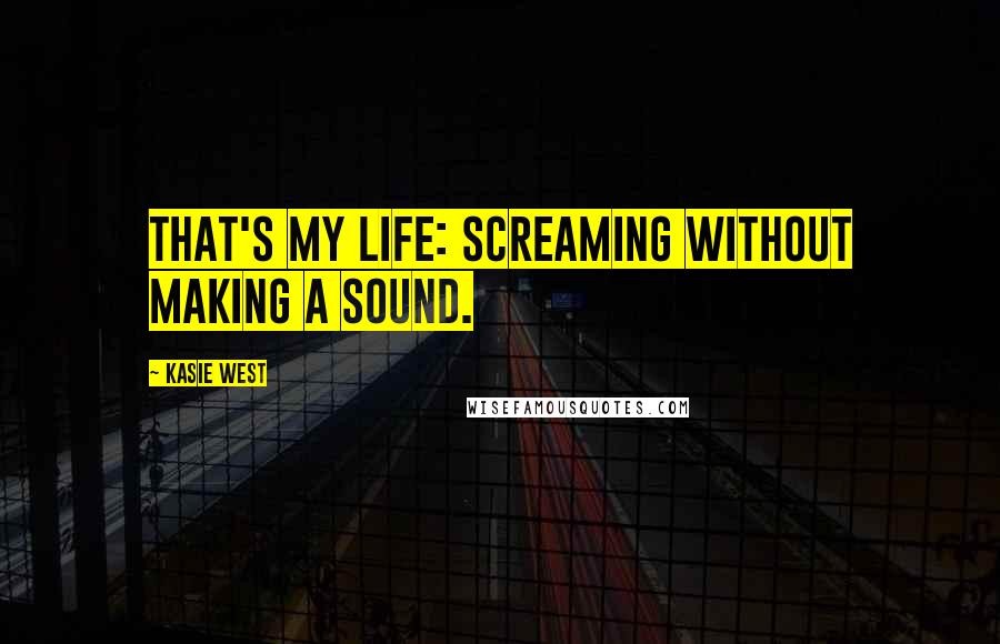 Kasie West Quotes: That's my life: screaming without making a sound.